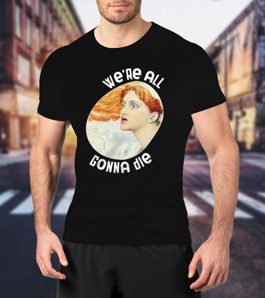 We're All Gonna Die Kassandra Pot8um T-Shirt