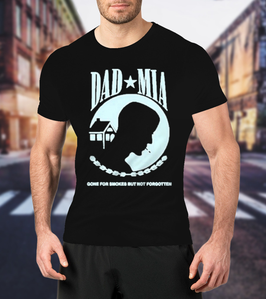 Dad Mia Gone For Smokes But Not Forgotten Missing Father Silhouette And House T-Shirt