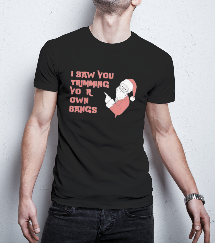 I Saw You Trimming Your Own Bangs Santa Claus Christmas T-Shirt