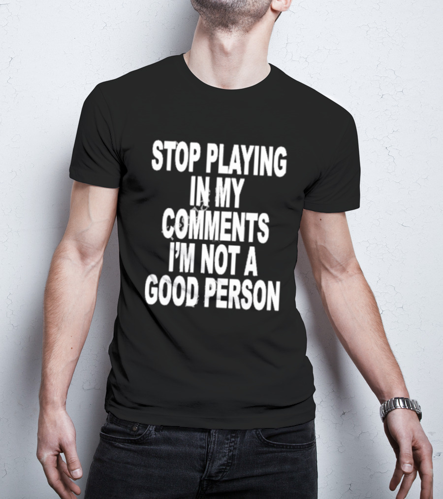Stop Playing In My Comments I’m Not A Good Person Black T-Shirt