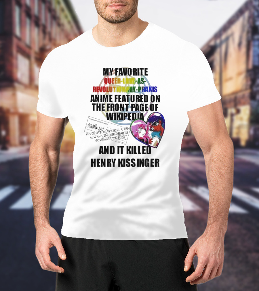 My Favorite Queer Love As Revolutionary Praxis Anime Featured On The Front Page Of Wikipedia And It Killed Henry Kissinger T-Shirt