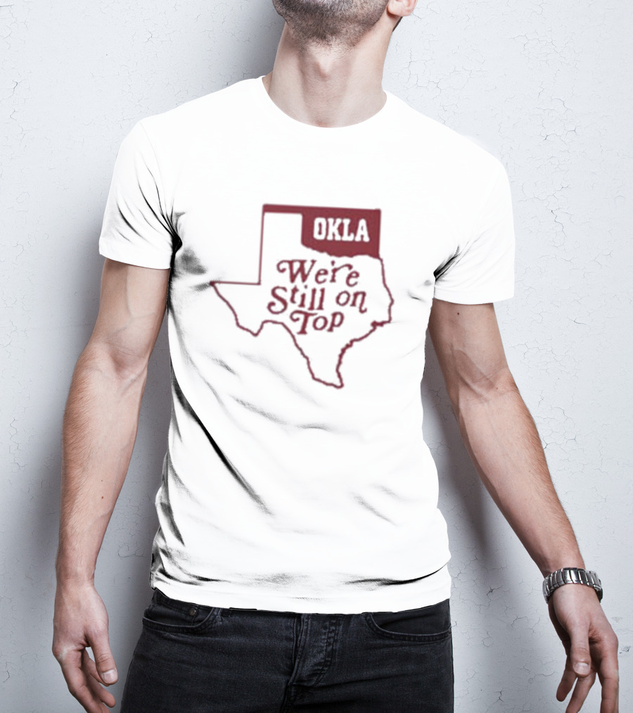 Okla We're Still On Top Map OKLA Texas T-Shirt