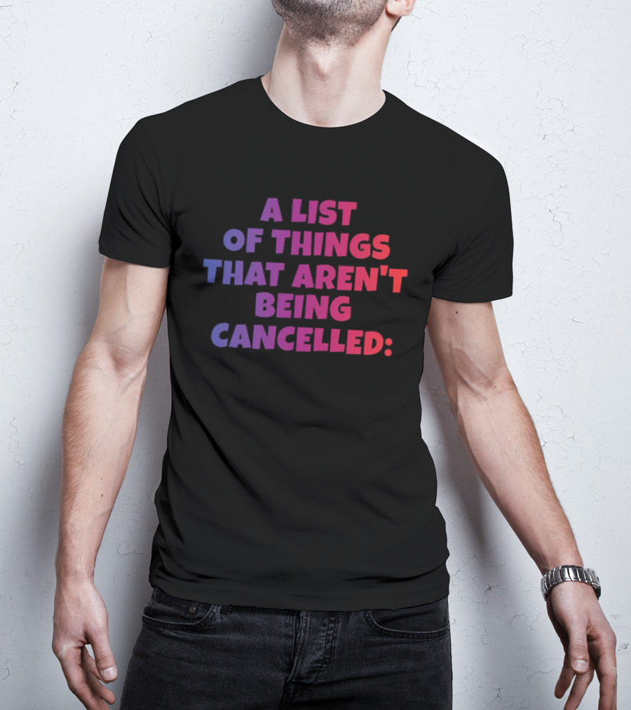 A List Of Things That Aren't Being Cancelled Me Being A Bitch T-Shirt