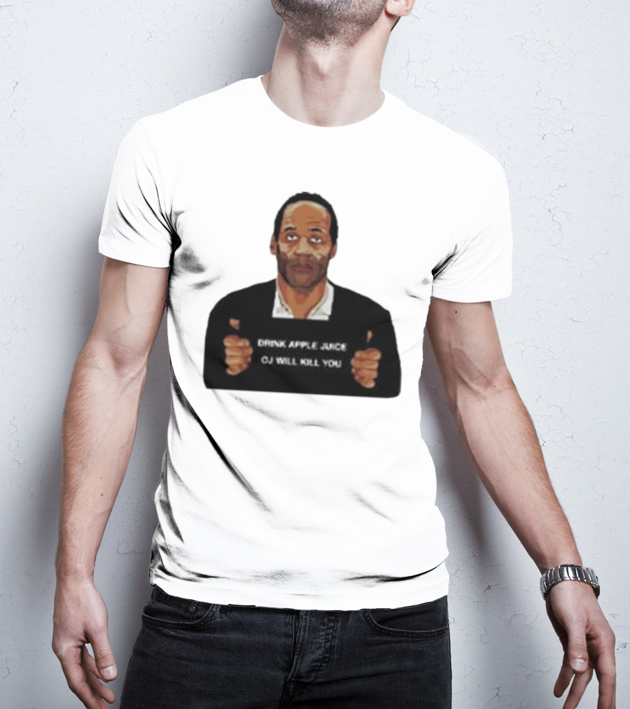 O J Simpson Drink Apple Juice OJ Will Kill You T-Shirt