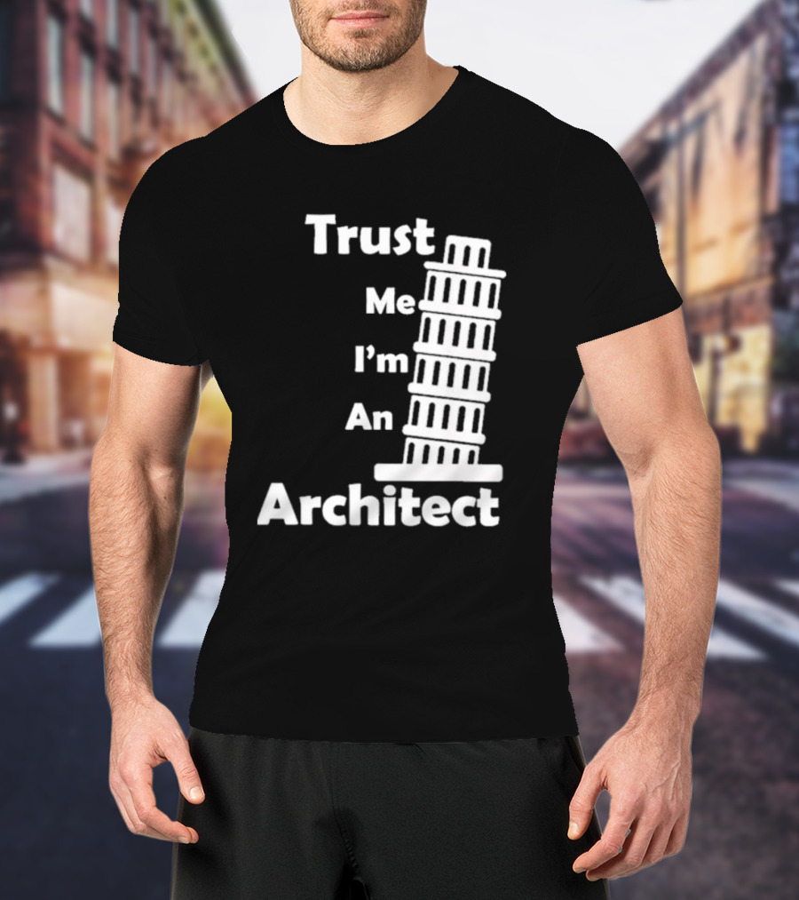 Trust Me I’m An Architect Leaning Tower Of Pisa T-Shirt