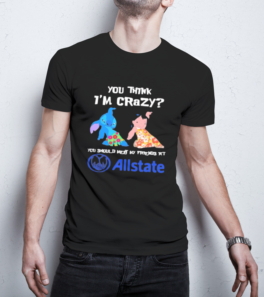 You Think I'm Crazy Lilo And Stitch Meet My Friends At Allstate T-Shirt
