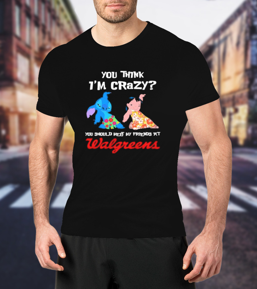 You Think I'm Crazy Lilo And Stitch Meet My Friends At Walgreens T-Shirt