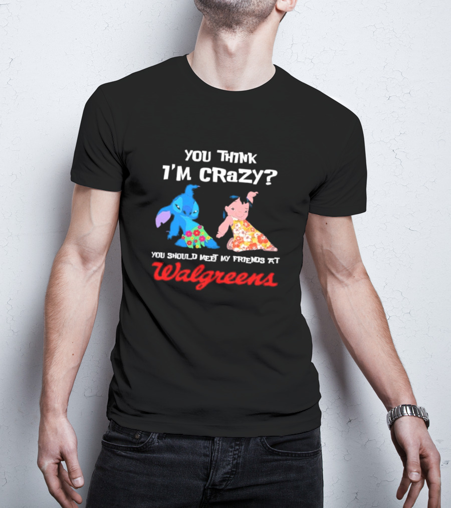 You Think I'm Crazy Lilo And Stitch Meet My Friends At Walgreens T-Shirt