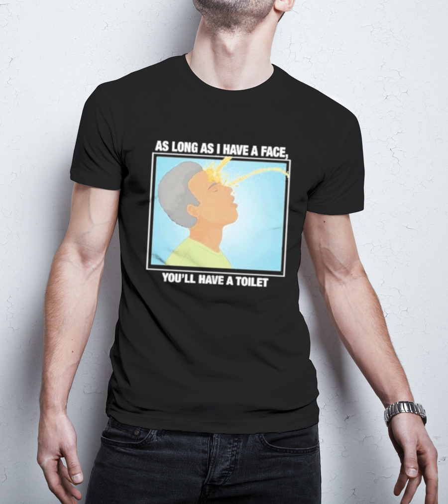 As Long As I Have A Face You'll Have A Toilet T-Shirt