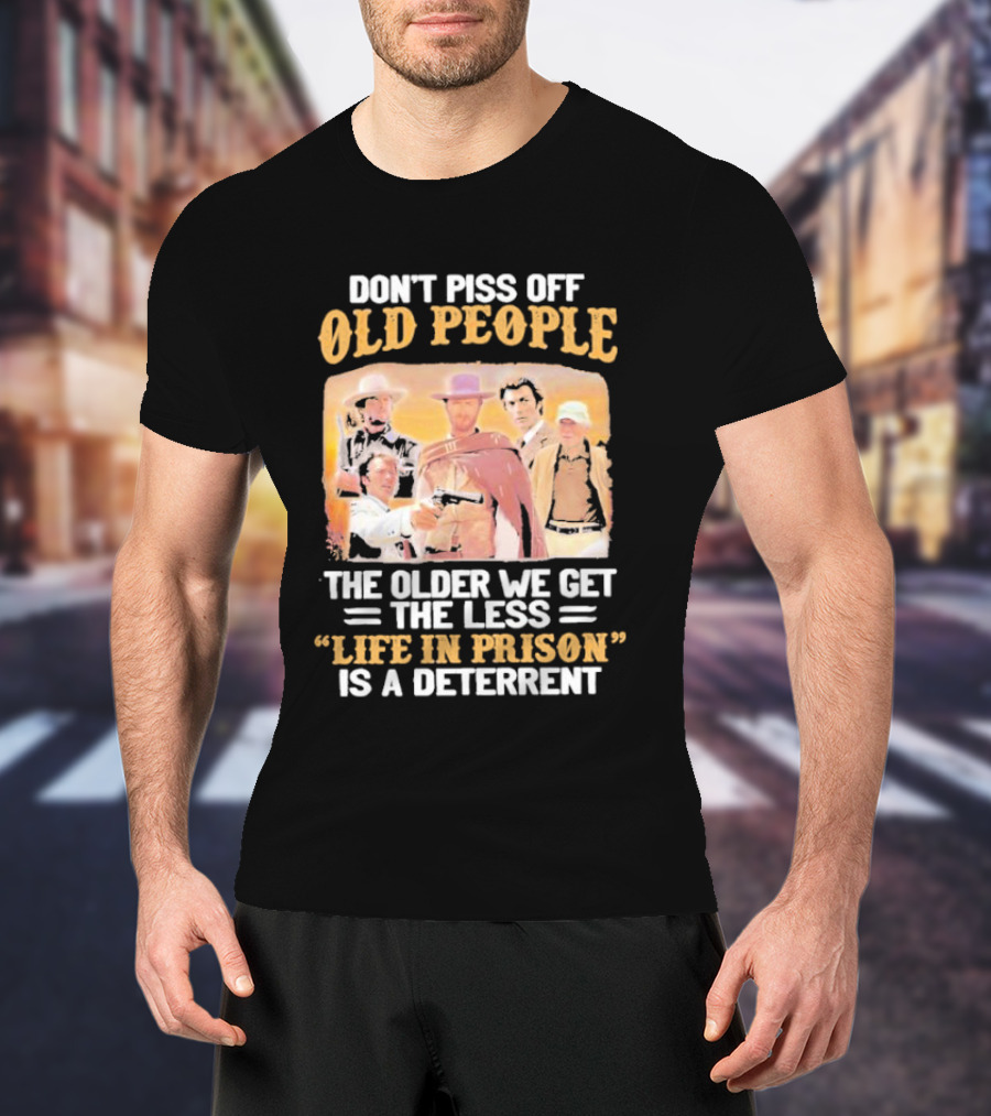 Don't Piss Off Old People The Older We Get The Less Life In Prison Is A Deterrent Clint Eastwood Images T-Shirt