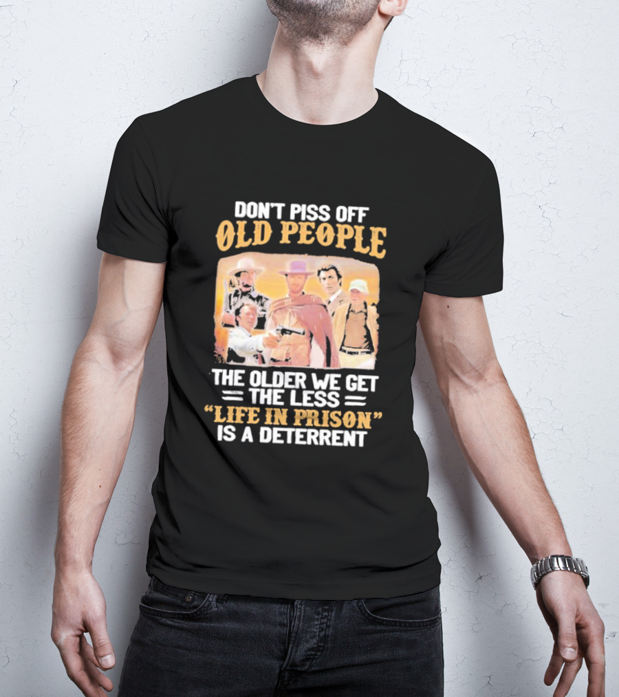Don't Piss Off Old People The Older We Get The Less Life In Prison Is A Deterrent Clint Eastwood Images T-Shirt