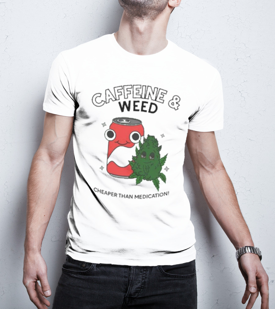 Caffeine And Weed Cheaper Than Medication Can And Leaf Character T-Shirt