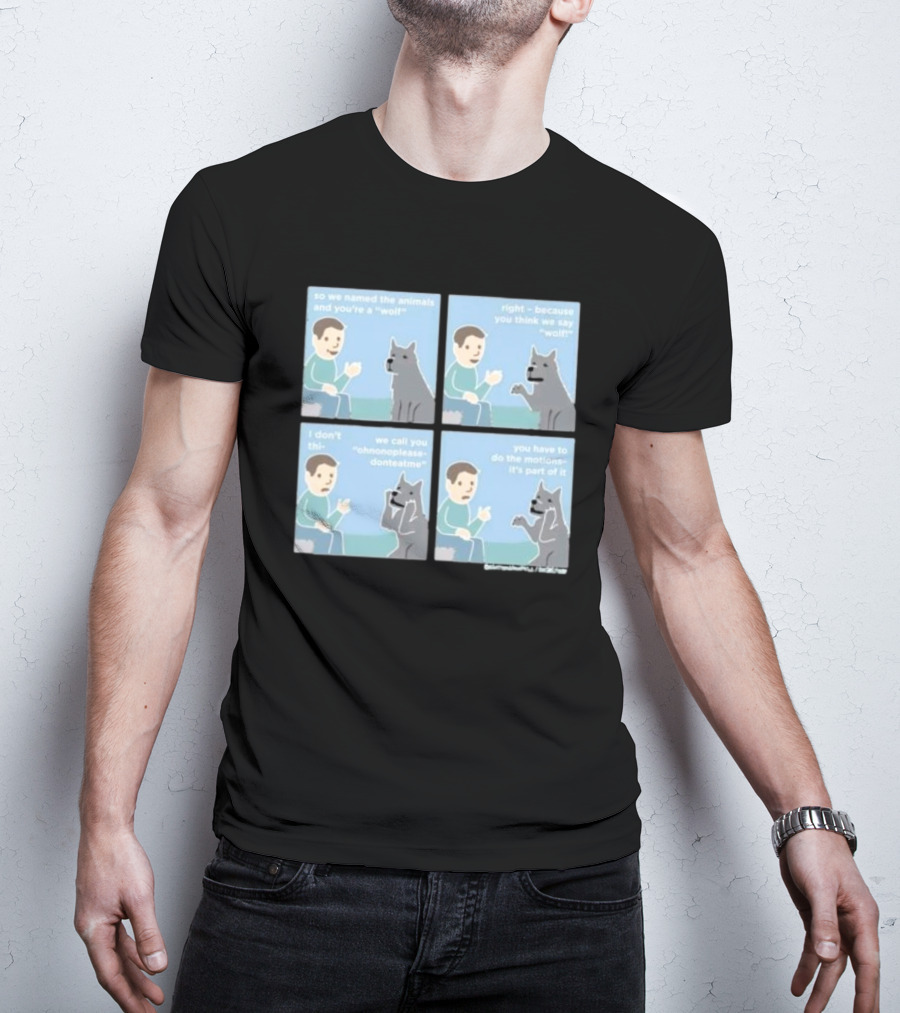 So We Named The Animals And You're A Wolf Right Because You Think We Say Wolf Oh Non Please Don't Eat Me You Have To Do The Motion It's Part Of It T-Shirt