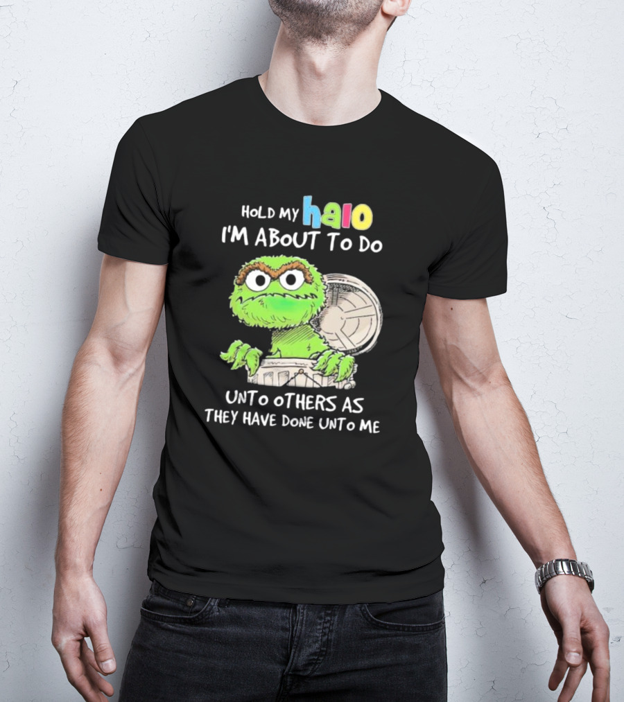 Hold My Halo Oscar The Grouch I'm About To Do Unto Others As They Have Done Unto Me T-Shirt