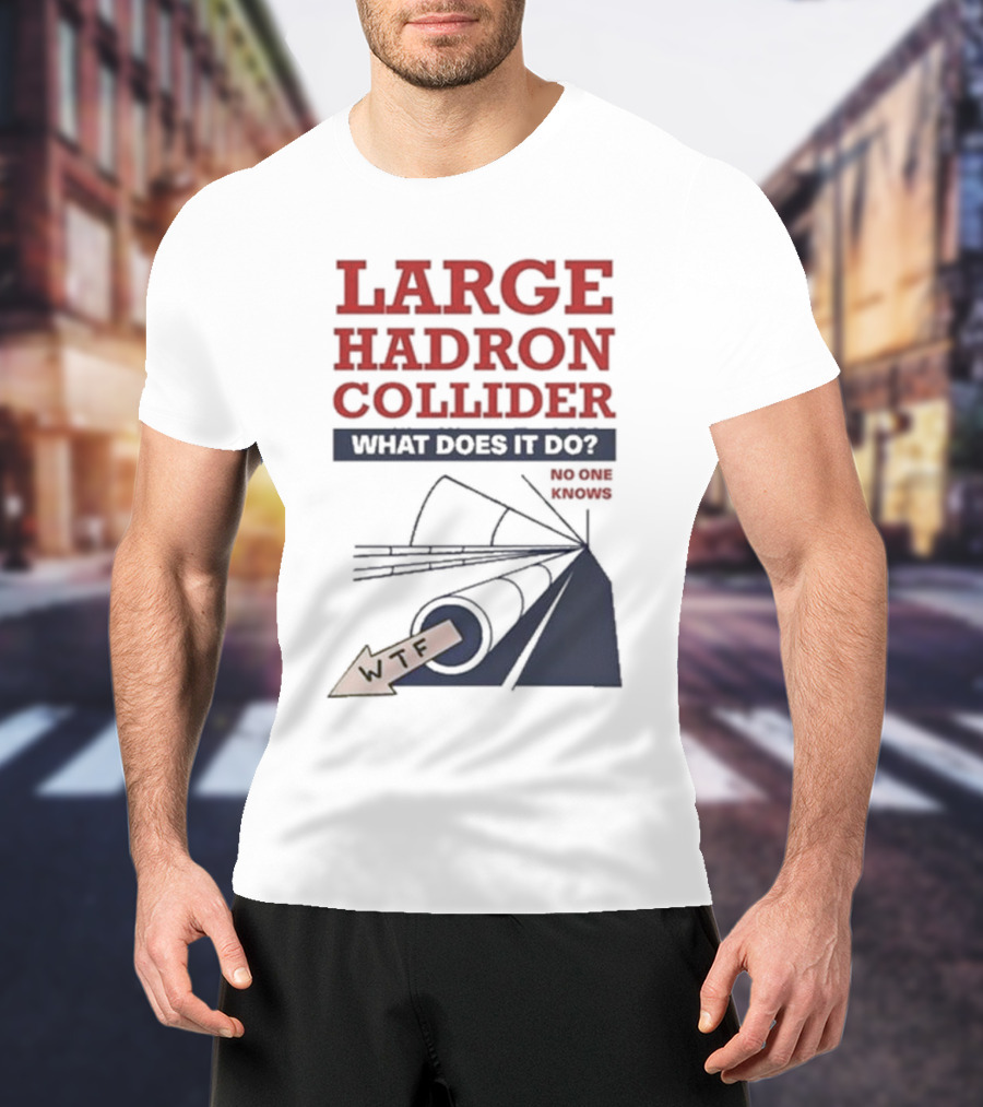 Large Hadron Collider What Does It Do No One Knows WTF T-Shirt