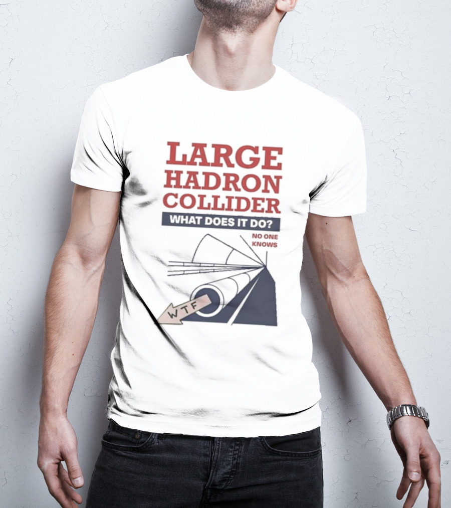 Large Hadron Collider What Does It Do No One Knows WTF T-Shirt