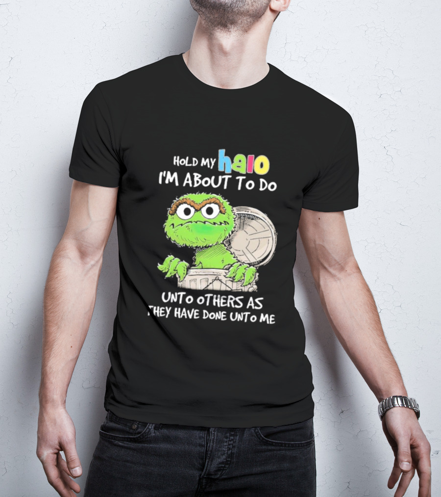 Oscar The Grouch Hold My Halo I'm About To Do Unto Others As They Have Done Unto Me T-Shirt