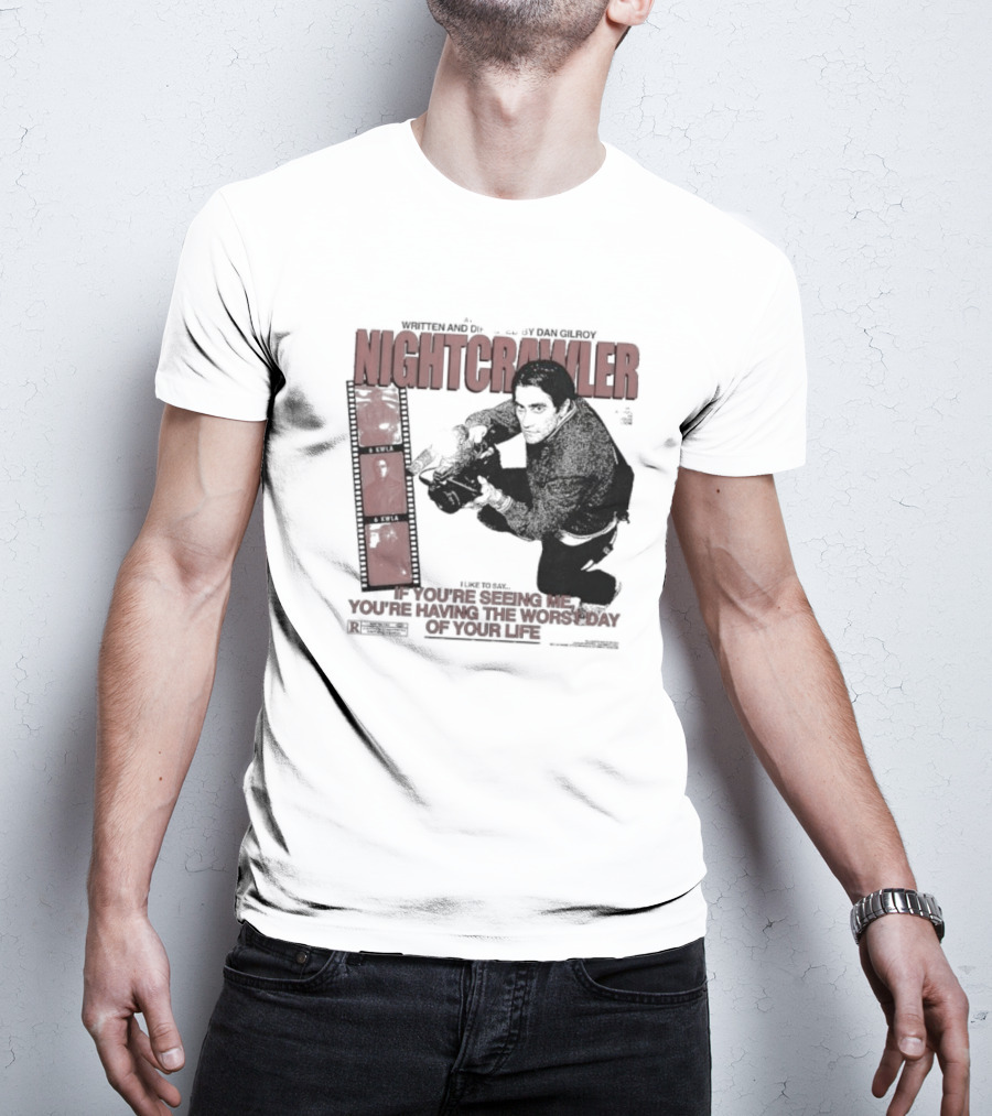 Nightcrawler Jake Gyllenhaal Written And Directed By Dan Gilroy If You’re Seeing Me You’re Having The Worst Day Of Your Life T-Shirt