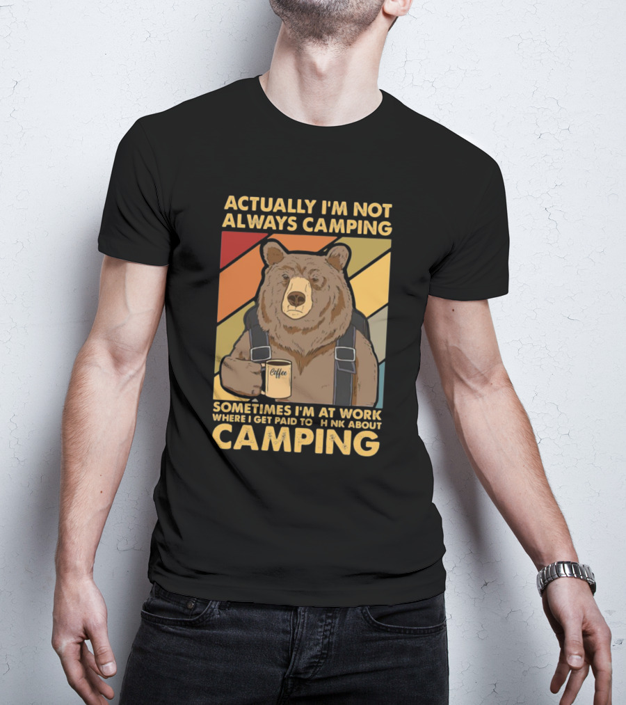 Actually I'm Not Always Camping Sometimes I'm At Work Where I Get Paid To Think About Camping Bear Coffee T-Shirt