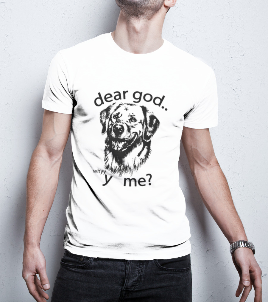 Dear God Whyy Y Me Dog T-Shirt