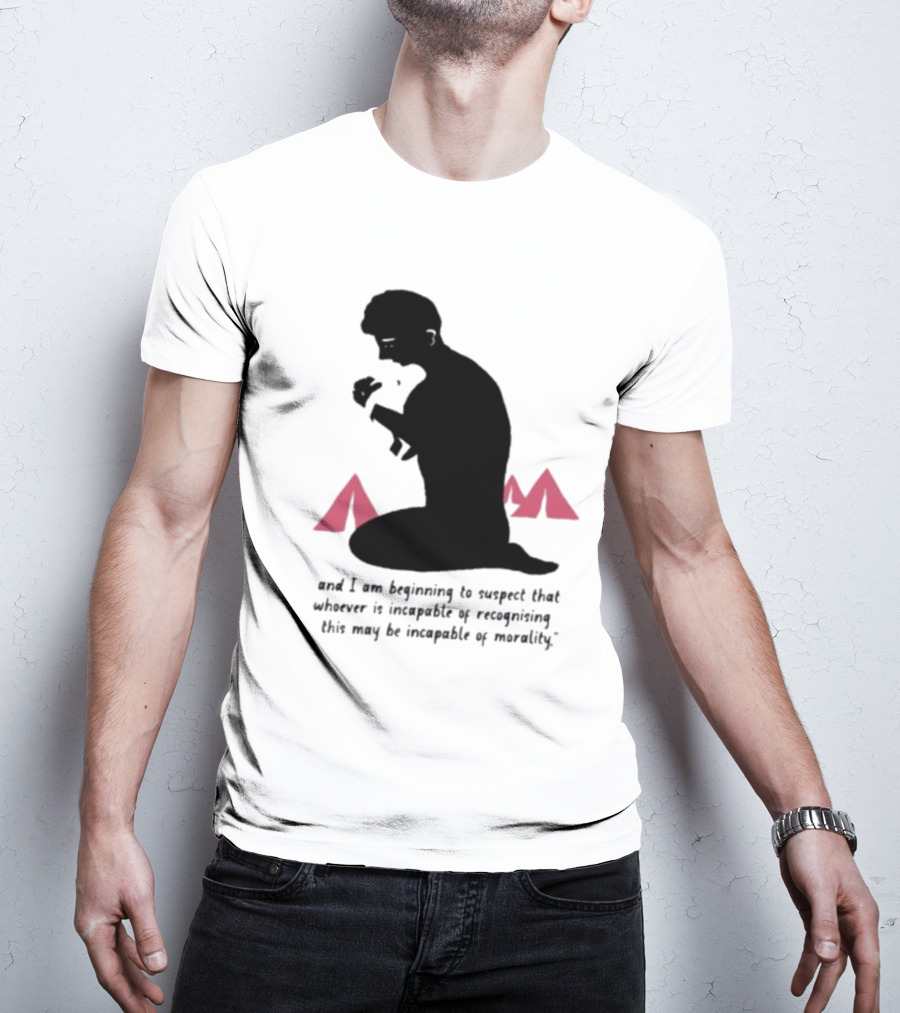 I Am Beginning To Suspect That Whoever Is Incapable Of Recognizing This May Be Incapable Of Morality T-Shirt