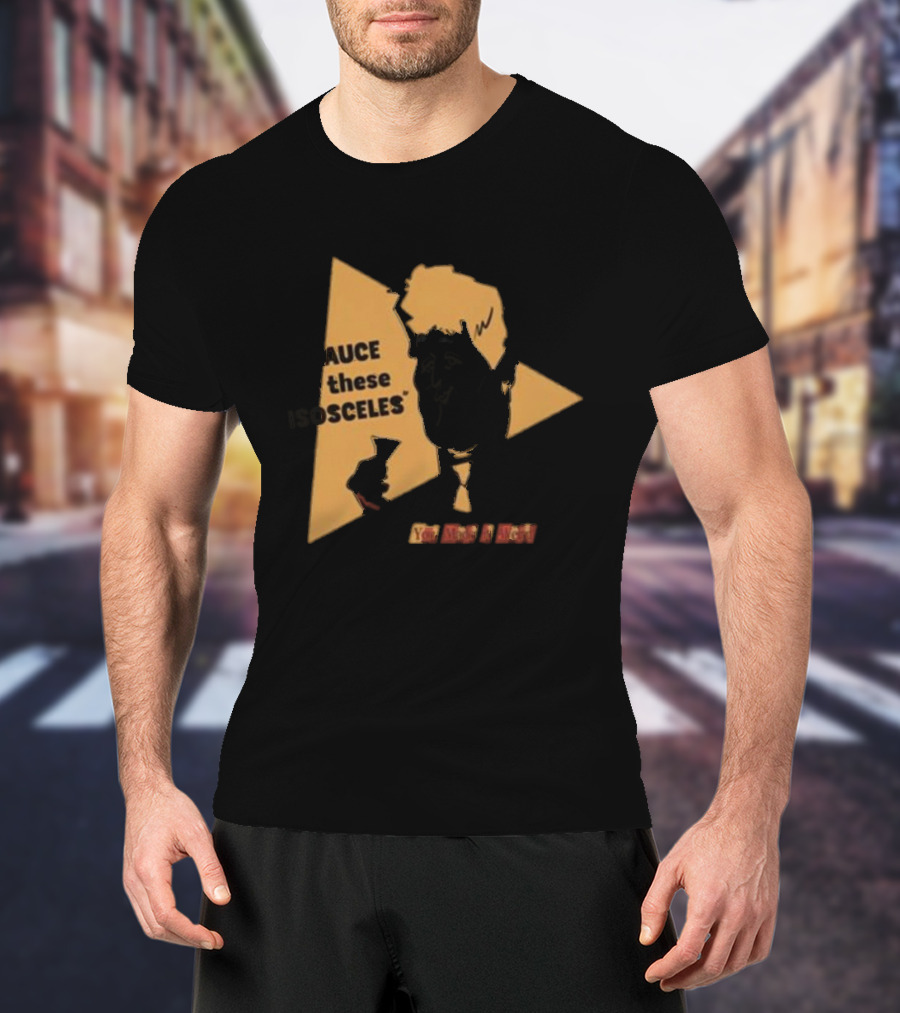 I Sauce All These Isosceles You Are A Riot T-Shirt