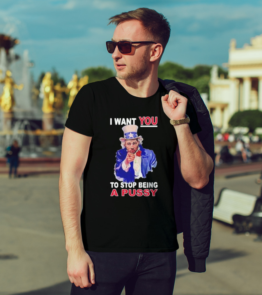 I Want You To Stop Being A Pussy Uncle Sam T-Shirt