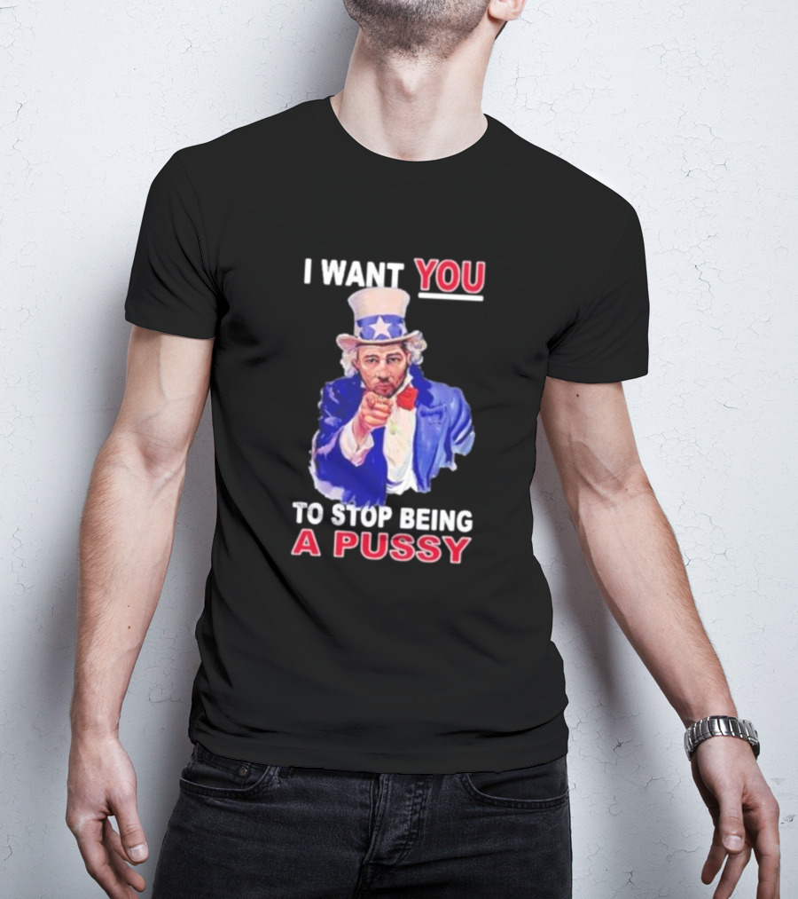 I Want You To Stop Being A Pussy Uncle Sam T-Shirt