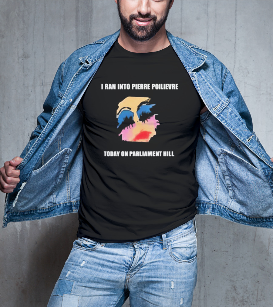 I Ran Into Pierre Poilievre Today On Parliament Hill Pop T-Shirt