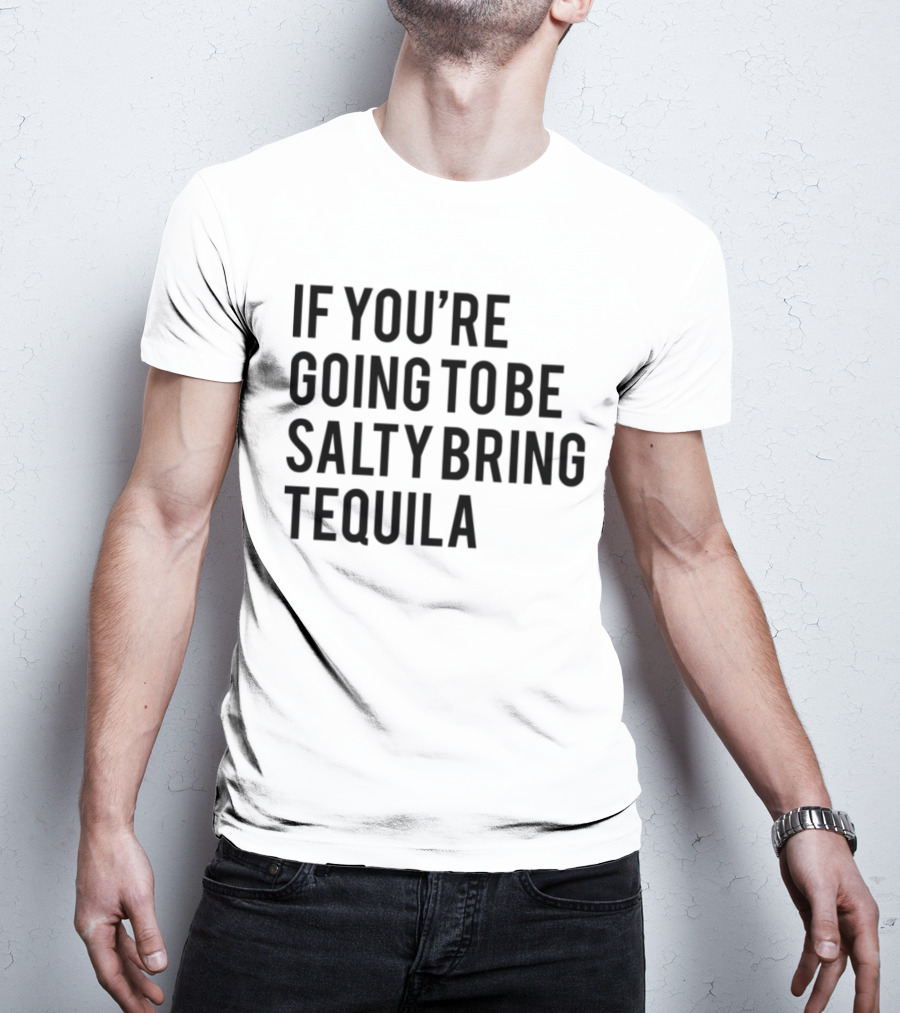 If You’re Going To Be Salty Bring Tequila T-Shirt