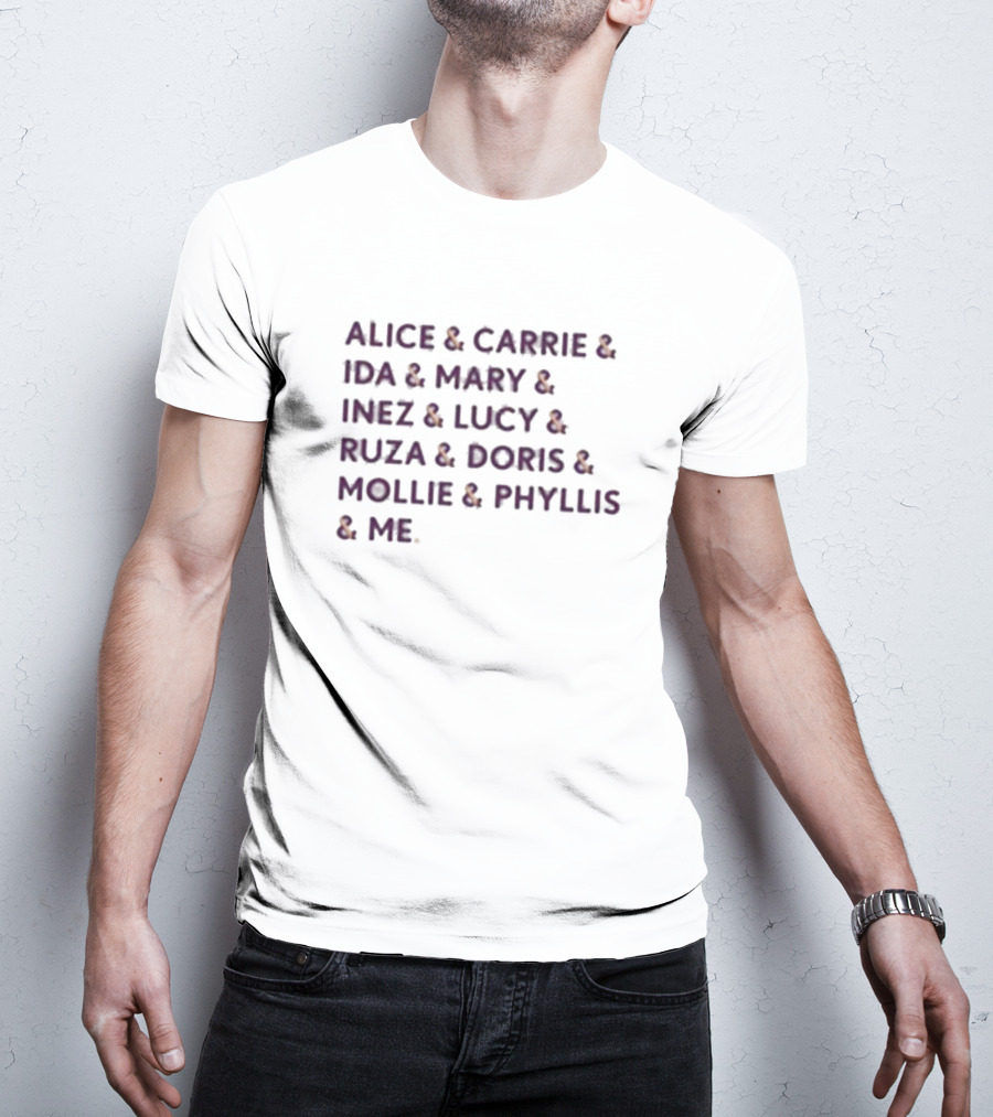 Alice And Carrie And Ida And Mary And Inez And Lucy And Ruza And Doris And Mollie And Phyllis And Me T-Shirt