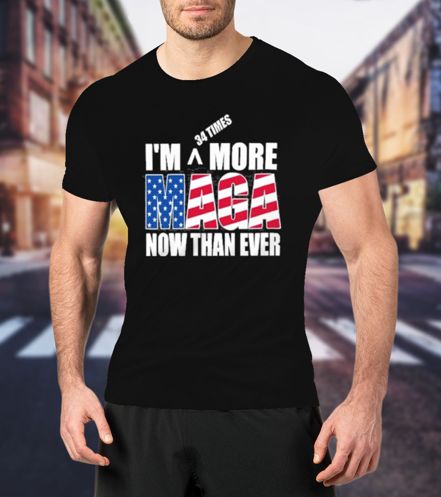 34 Times I'm More MAGA Now Than Ever T-Shirt