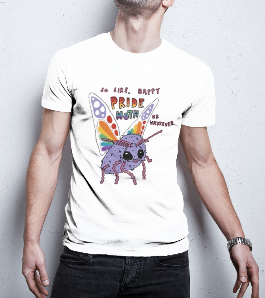 So Like Happy Pride Moth Or Whatever T-Shirt