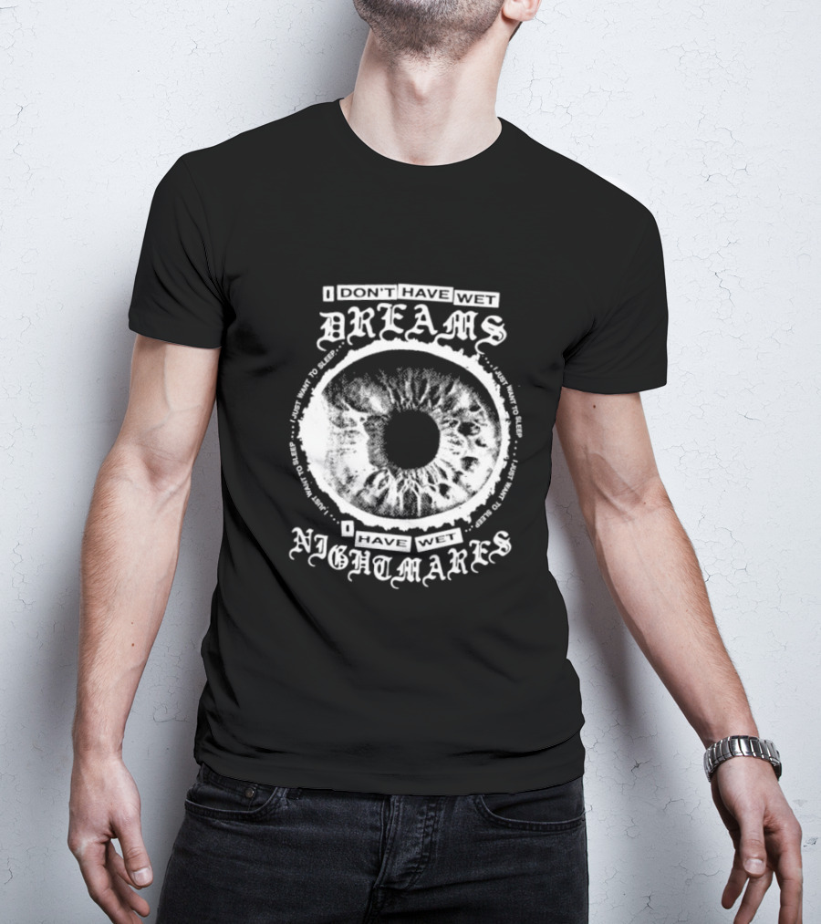 I Don't Have Wet Dreams I Have Wet Nightmares Eye Illustration With Surrounding Text I Just Want To Sleep T-Shirt