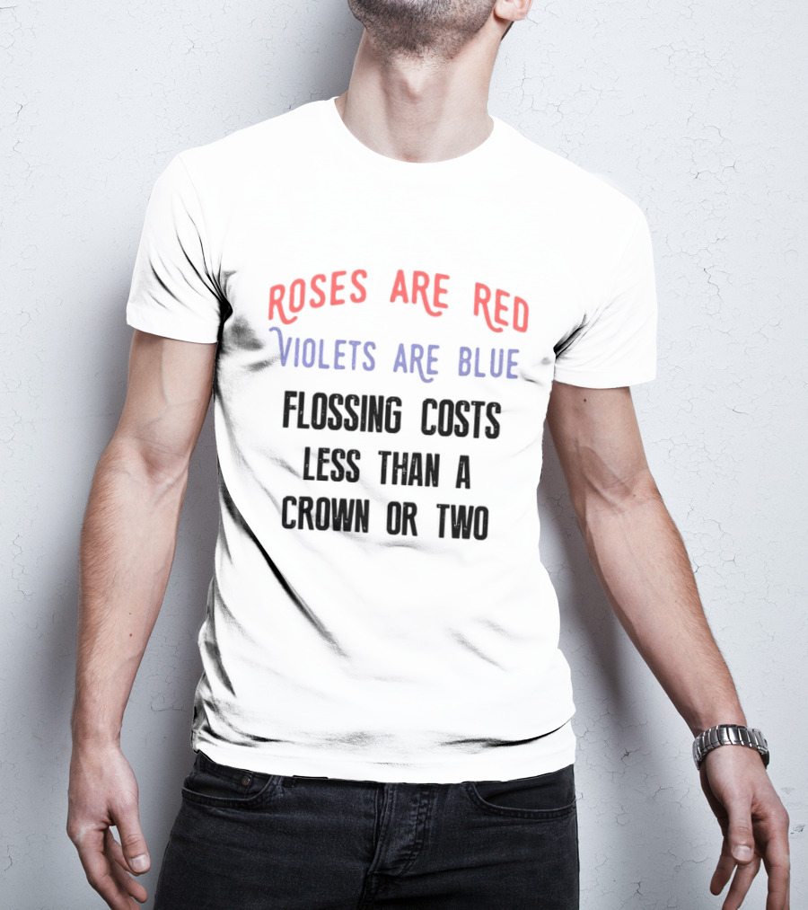 Roses Are Red Violets Are Blue Flossing Costs Less Than A Crown Or Two T-Shirt