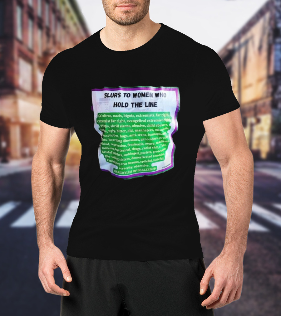 Slurs To Women Who Hold The Line GC Ultras Nazis Bigots Extremists Far Right Evangelical TERFs Gargoyles Of Beelzebub T-Shirt