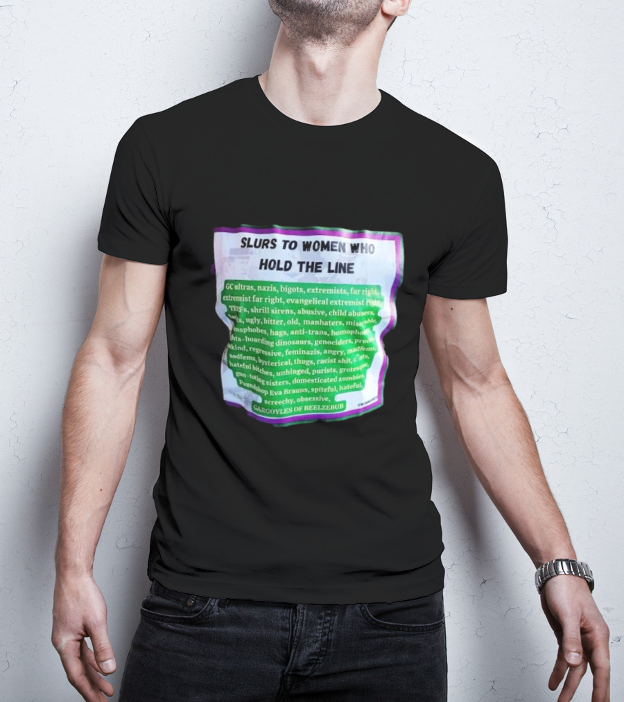 Slurs To Women Who Hold The Line GC Ultras Nazis Bigots Extremists Far Right Evangelical TERFs Gargoyles Of Beelzebub T-Shirt