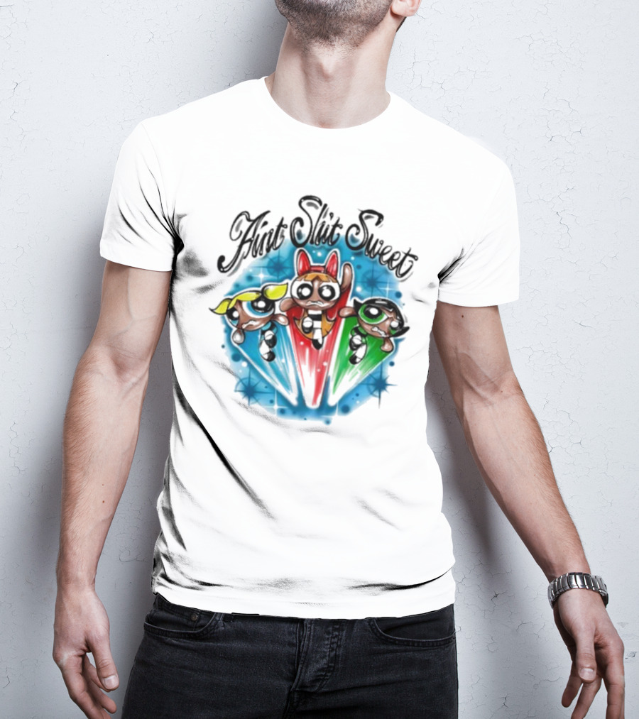 Aint Shit Sweet Powerpuff Girls T-Shirt