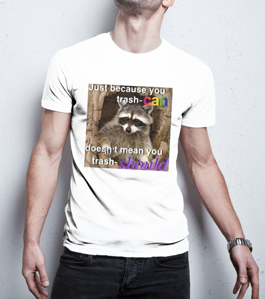 Just Because You Trash Can Doesn’t Mean You Trash Should Raccoon T-Shirt