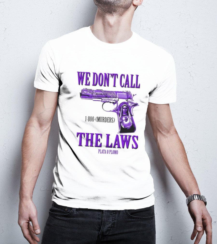 We Don't Call The Laws Slumped 1800 Murders Plata O Plomo Gun T-Shirt