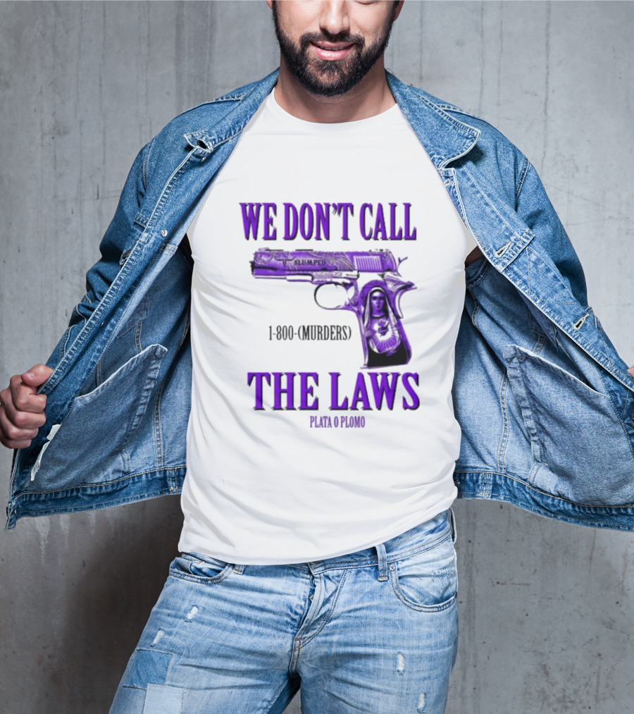 We Don't Call The Laws Slumped 1800 Murders Plata O Plomo Gun T-Shirt