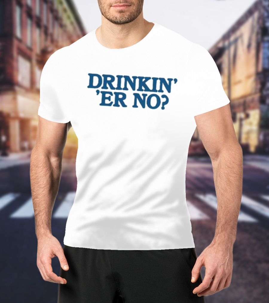 You Betcha Drinkin' Er No Question Text T-Shirt