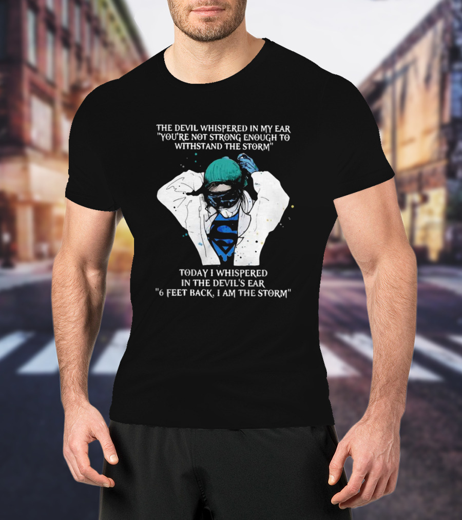 Nurse The Devil Whispered In My Ear You’re Not Strong Enough To Withstand The Storm Superman Today I Whispered In The Devil's Ear 6 Feet Back I Am The Storm T-Shirt