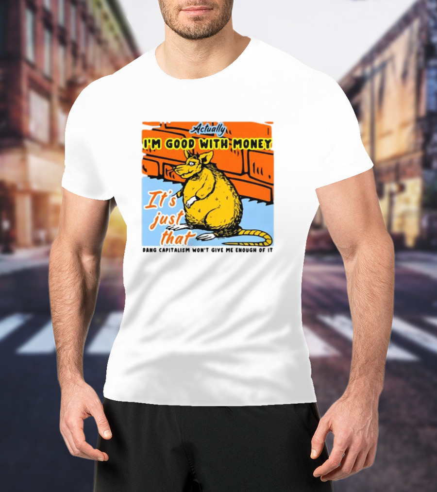 Actually I’m Good With Money It’s Just That Dang Capitalism Won’t Give Me Enough Of It T-Shirt