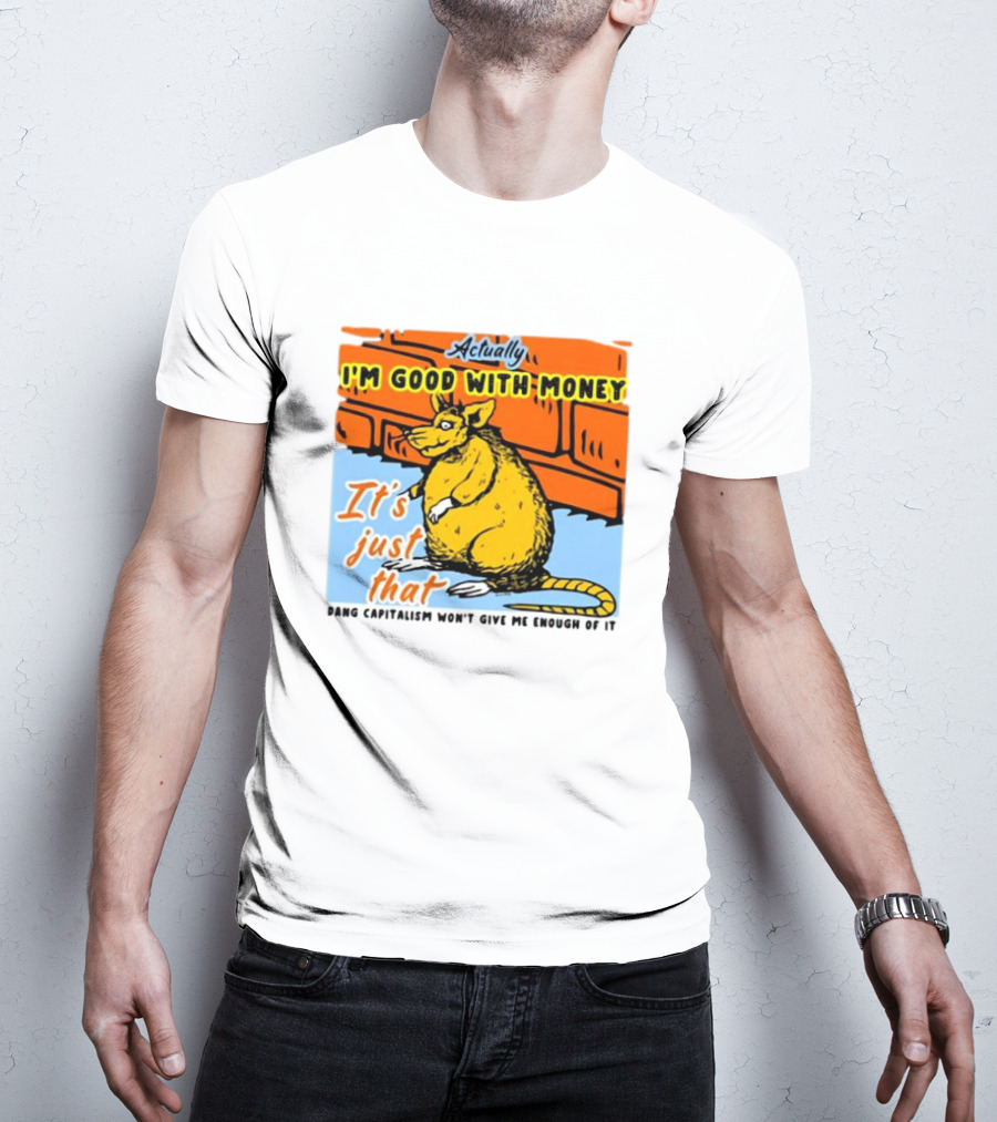 Actually I’m Good With Money It’s Just That Dang Capitalism Won’t Give Me Enough Of It T-Shirt