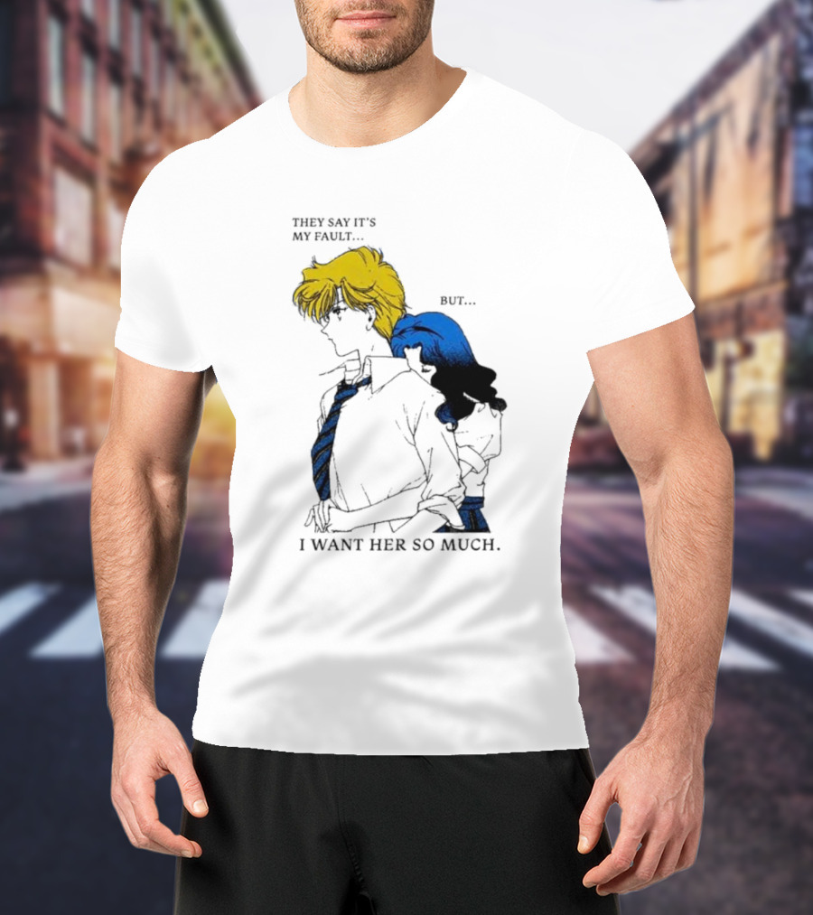 They Say It's My Fault But I Want Her So Much T-Shirt