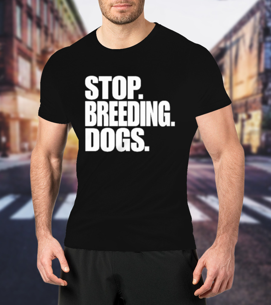 STOP BREEDING DOGS STOP BREEDING DOGS STOP BREEDING DOGS T-Shirt