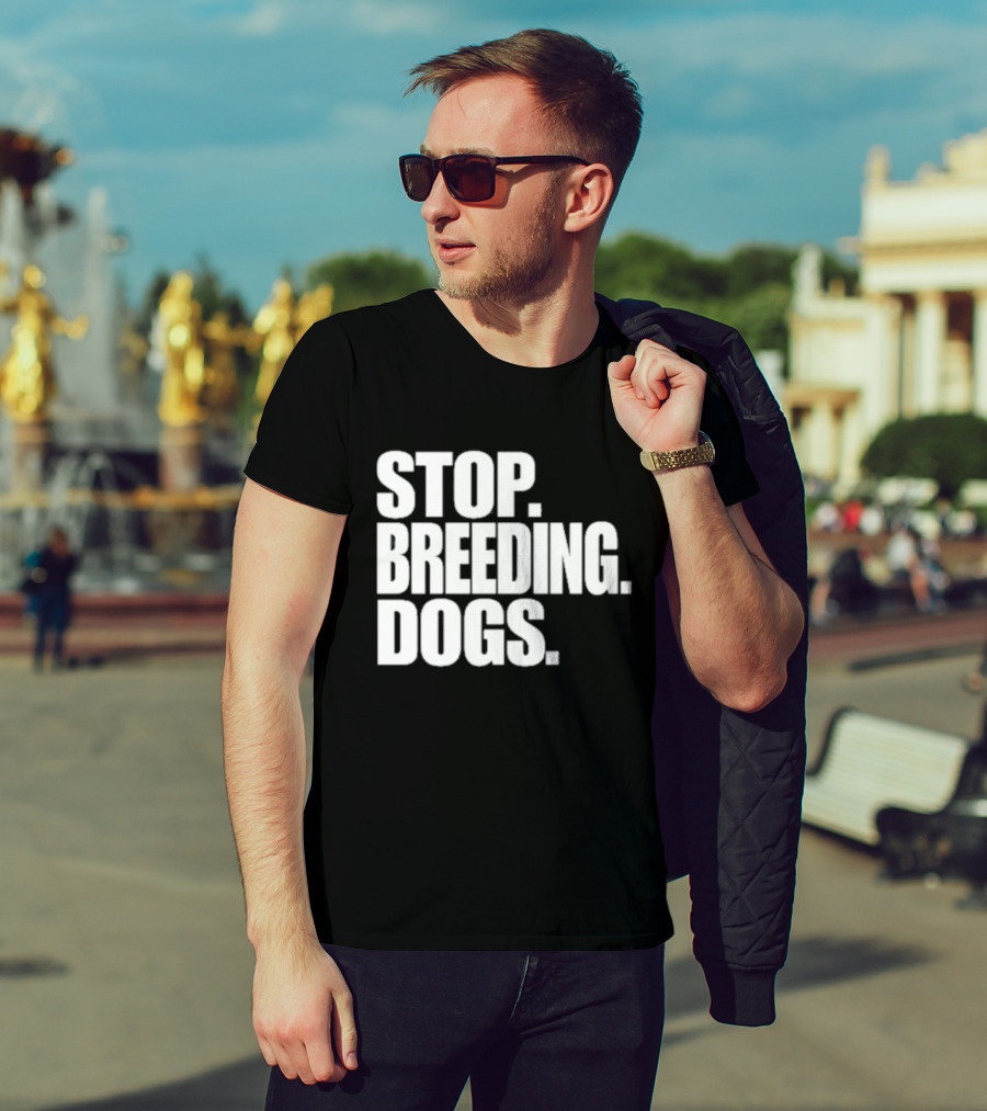 STOP BREEDING DOGS STOP BREEDING DOGS STOP BREEDING DOGS T-Shirt