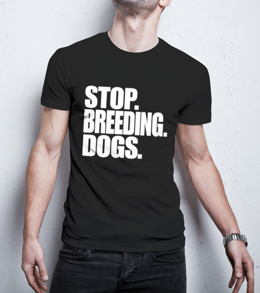 STOP BREEDING DOGS STOP BREEDING DOGS STOP BREEDING DOGS T-Shirt