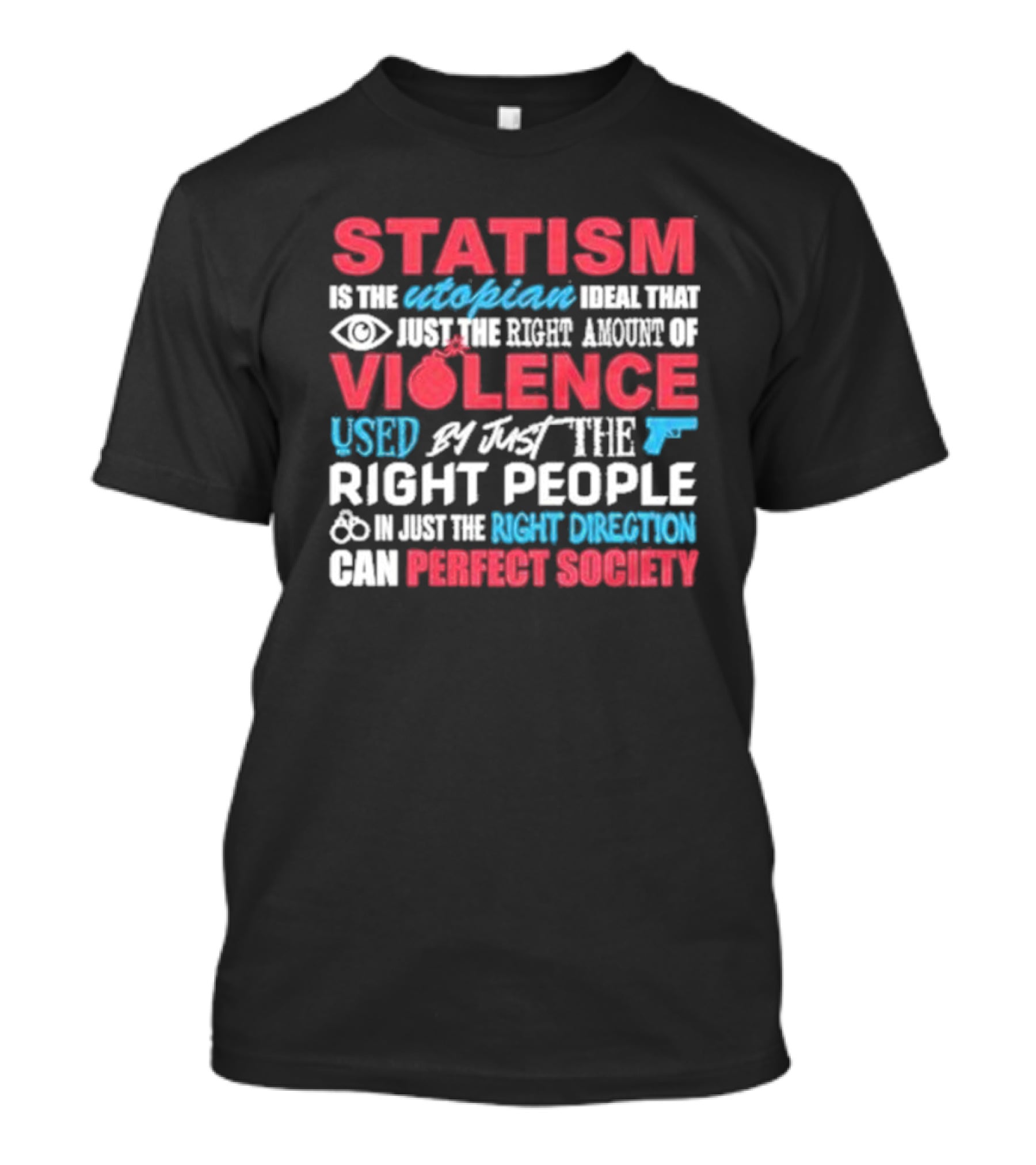 Statism Is The Utopian Ideal That Just The Right Amount Of Violence Used By Just The Right People In Just The Right Direction Can Perfect Society T-Shirt